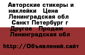 Авторские стикеры и наклейки › Цена ­ 99 - Ленинградская обл., Санкт-Петербург г. Другое » Продам   . Ленинградская обл.